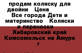 продам коляску для двойни › Цена ­ 30 000 - Все города Дети и материнство » Коляски и переноски   . Хабаровский край,Комсомольск-на-Амуре г.